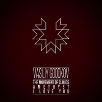 Vasiliy Goodkov - The Movement of Clouds / Amethyst / I Love You