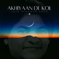 Sher Miandad Khan - Akhiyaan De Kol