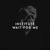 Institute - Wait for Me