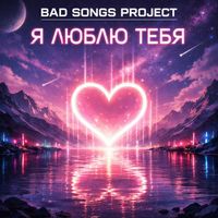 Bad Songs Project - Я люблю тебя (Trance)