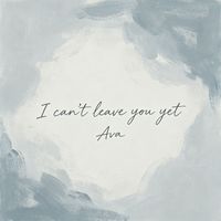 Ava - I can't leave you yet