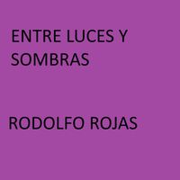 Rodolfo Rojas - Entre Luces y Sombras