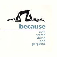 Because - Mad Scared Dumb And Gorgeous