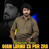 Nosherwan Ashna - Gham Larma Za Par Zra