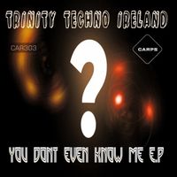TRINITY TECHNO IRELAND - YOU DONT EVEN KNOW ME
