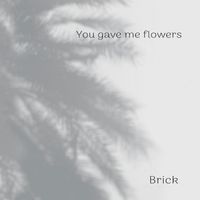 Brick - You gave me flowers