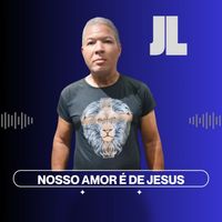 JL - NOSSO AMOR É DE JESUS