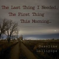Gasoline Lollipops - Last Thing I Needed First Thing This Morning