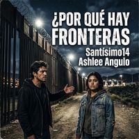 Santísimo14 & Ashlee Angulo - ¿POR QUÉ HAY FRONTERAS,