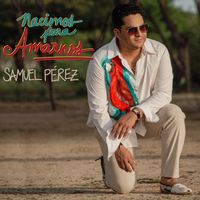 Samuel Pérez - Nacimos Para Amarnos