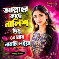 Bahar Ali - আল্লাহর কাছে নালিশ দিমু তোমার নামটি লইয়া