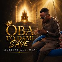 Adebiyi Adetoba - Oba to Dami S'aye