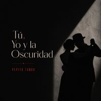 Pepito Tango - Tú, Yo y la Oscuridad