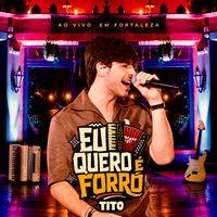 TITO - Eu Quero É Forró (Ao Vivo)