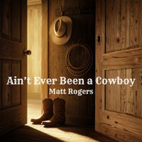Matt Rogers - Ain't Ever Been a Cowboy