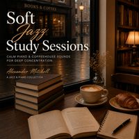 Alexander Mitchell - Soft Jazz Study Sessions – Calm Piano & Coffeehouse Sounds for Deep Concentration
