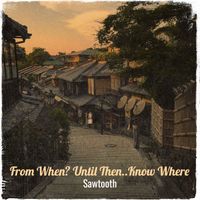 Sawtooth - From When? Until Then..Know Where