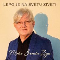 Mirko Švenda Žiga - Lepo je na svetu živeti