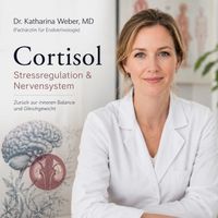 Dr. Katharina Weber, MD (Fachärztin für Endokrinologie) - Cortisol Stressregulation & Nervensystem (Zurück zur inneren Balance und Gleichgewicht)