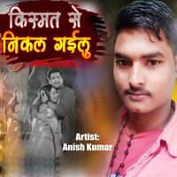 Anish Kumar - Kishmat Se Nikal Gailu
