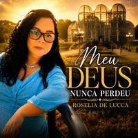 Roselia de Lucca - Meu Deus Nunca Perdeu