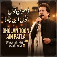Atta Ullah Khan Esakhelvi - DHOLAN TOON AIN PATLA