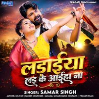 Samar Singh - Ladaiya Lad Ke Aaiha Na